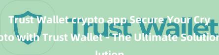 Trust Wallet crypto app Secure Your Crypto with Trust Wallet - The Ultimate Solution